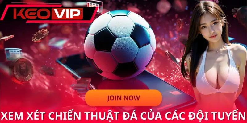 Xem xét chiến thuật đá của các đội tuyển để có quyết định đúng đắn